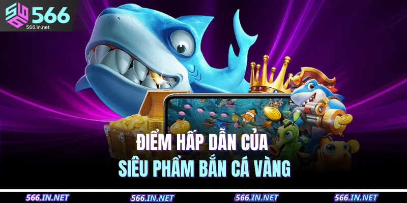 Điểm hấp dẫn của siêu phẩm bắn cá vàng